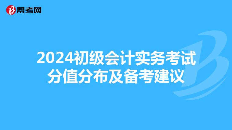 2024初級會計實務考試分值分布及備考建議