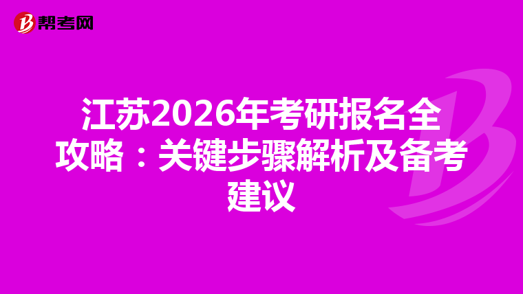 江苏2026年考研报名全攻略：关键步骤解析及备考建议