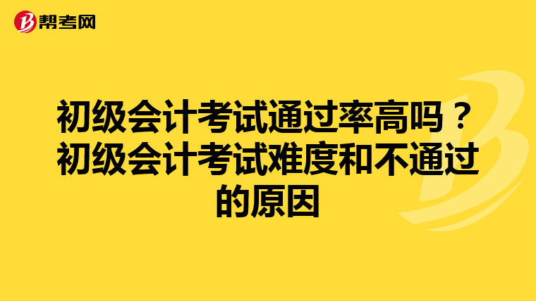 初级会计考试通过率高吗?初级会计考试难度和不通过的原因