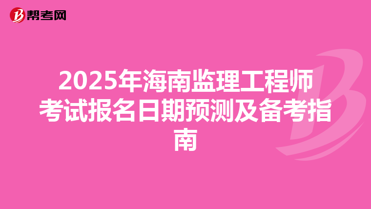 2025年海南监理工程师考试报名日期预测及备考指南