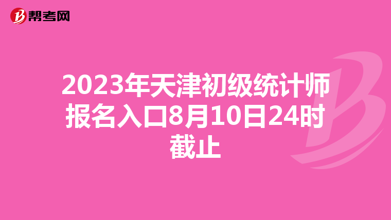 2023年天津初级统计师报名入口8月10日24时截止