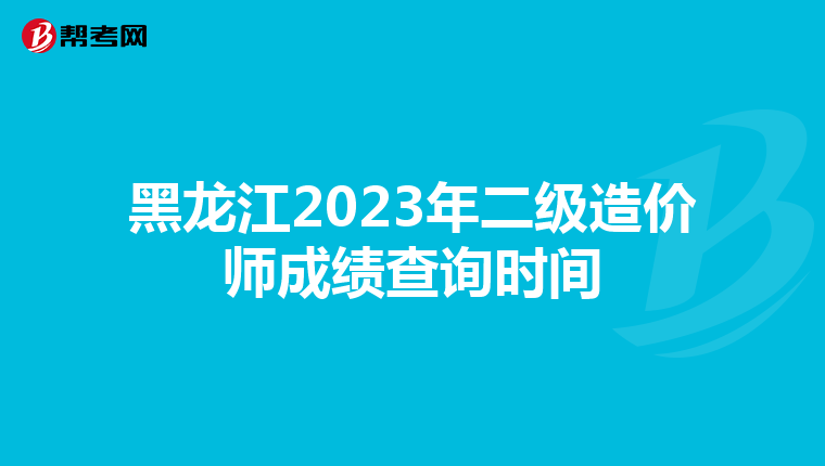 黑龙江2023年二级造价师成绩查询时间