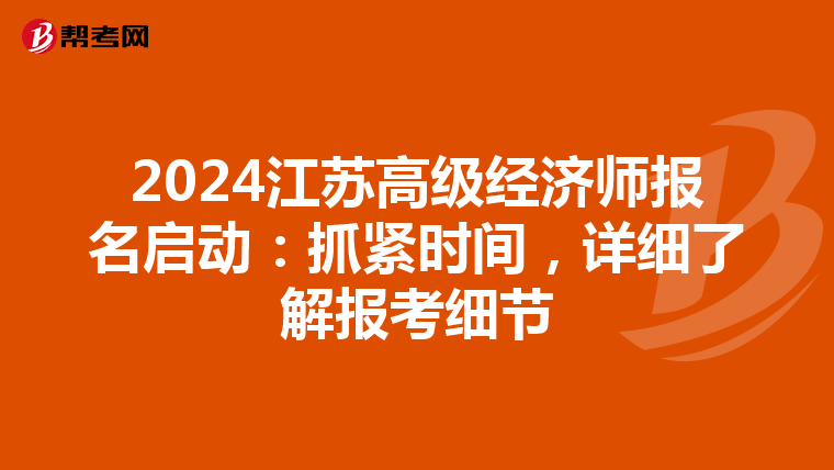 2024江蘇高級經(jīng)濟師報名啟動：抓緊時間，詳細了解報考細節(jié)
