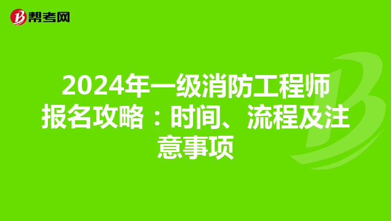 2024年一级消防工程师报名攻略：时间、流程及注意事项