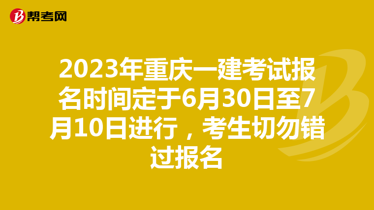 2023年重庆一建考试报名时间定于6月30日至7月10日进行，考生切勿错过报名