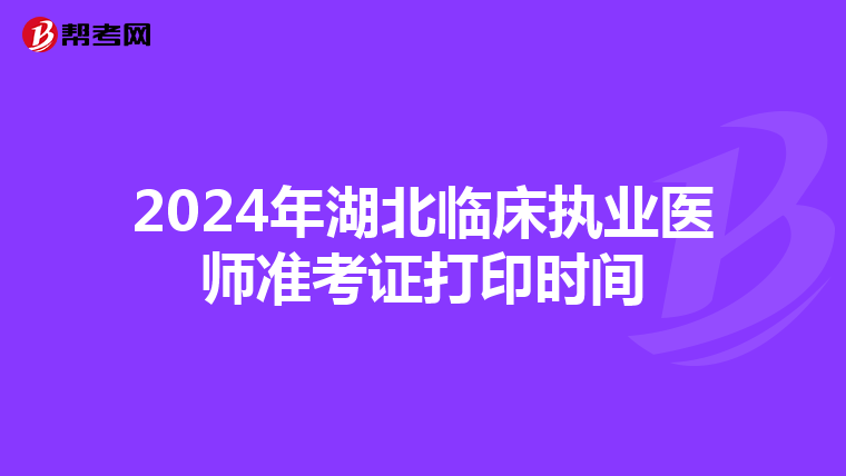 2024年湖北临床执业医师准考证打印时间