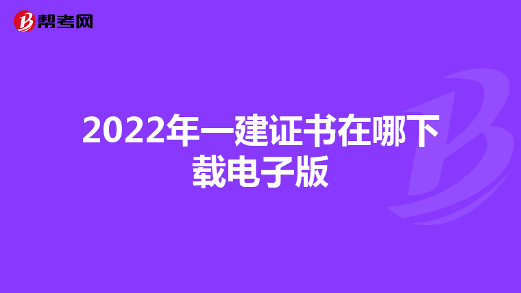 2022年一建证书在哪下载电子版