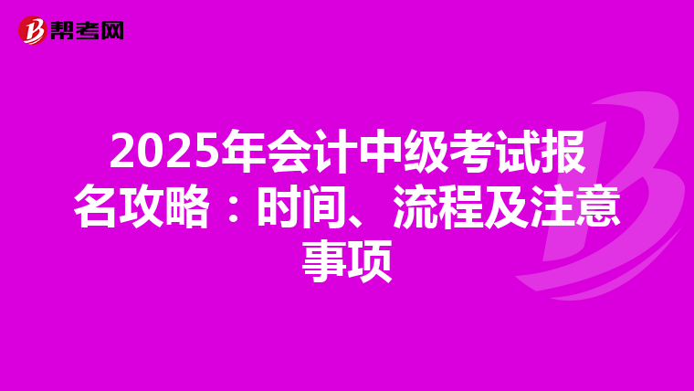 2025年會計中級考試報名攻略：時間、流程及注意事項