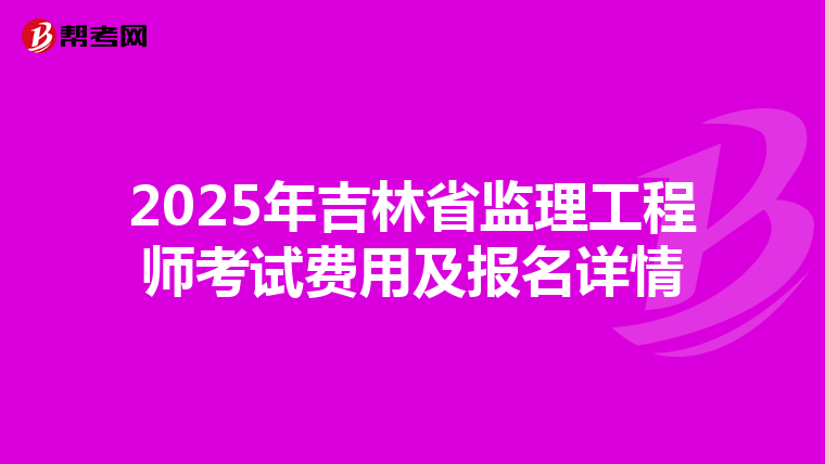 2025年吉林省监理工程师考试费用及报名详情