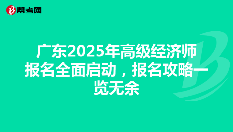 广东2025年高级经济师报名全面启动，报名攻略一览无余