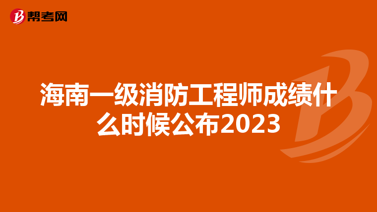 海南一级消防工程师成绩什么时候公布2023