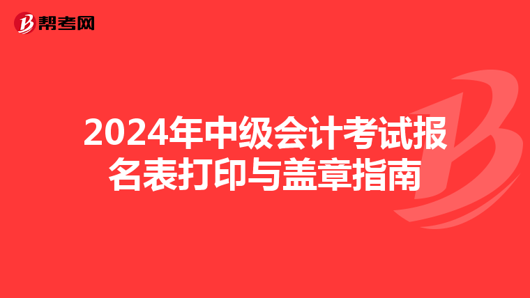 2024年中级会计考试报名表打印与盖章指南