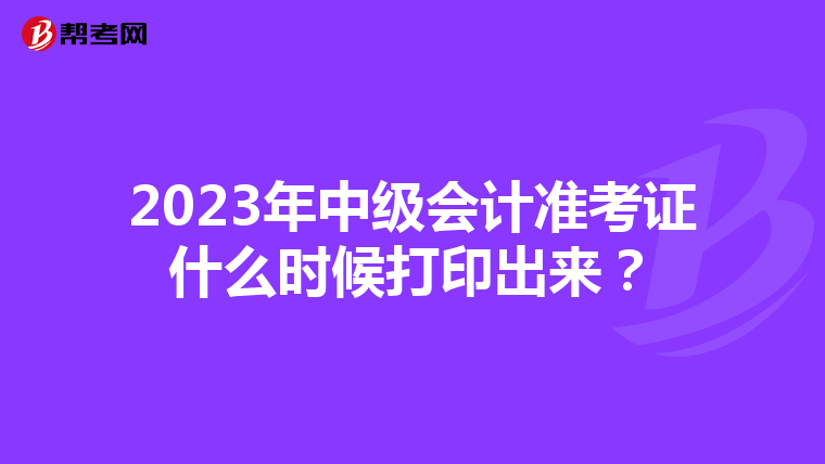 2023年中级会计准考证什么时候打印出来？