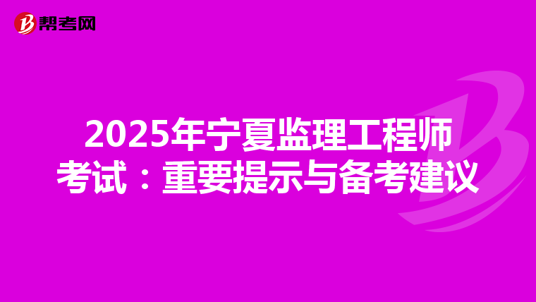 2025年宁夏监理工程师考试：重要提示与备考建议