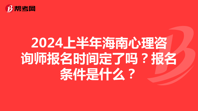 2024上半年海南心理咨詢師報名時間定了嗎？報名條件是什么？