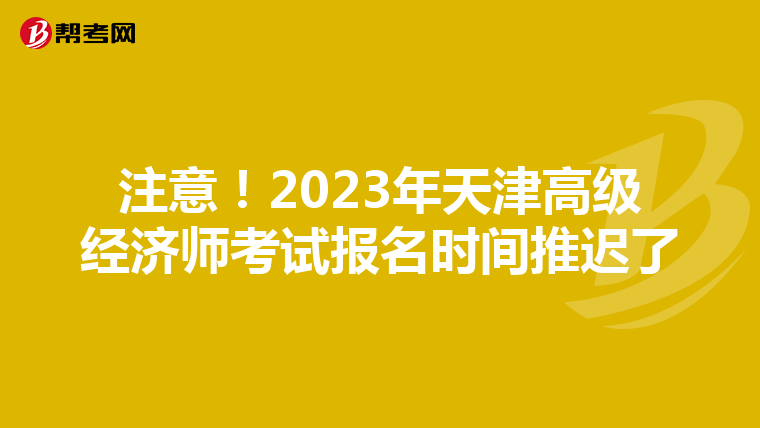 注意！2023年天津高級經(jīng)濟師考試報名時間推遲了