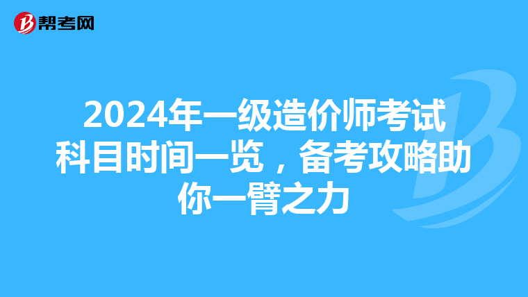 2024年一级造价师考试科目时间一览，备考攻略助你一臂之力