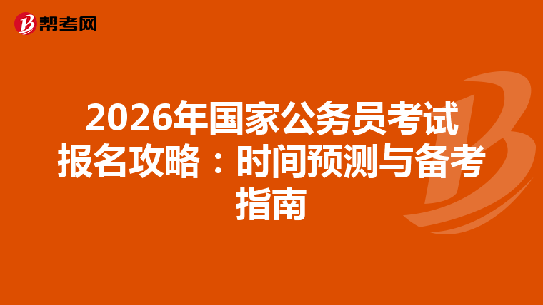 2026年国家公务员考试报名攻略：时间预测与备考指南
