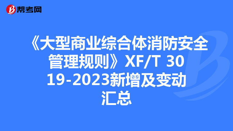 《大型商业综合体消防安全管理规则》XF/T 3019-2023新增及变动汇总