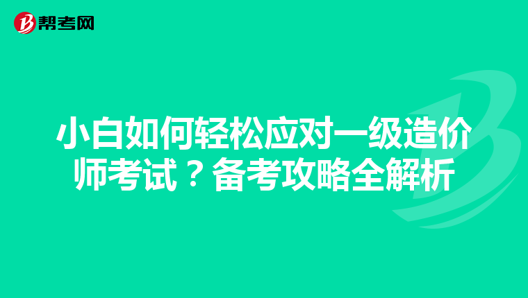 小白如何轻松应对一级造价师考试？备考攻略全解析