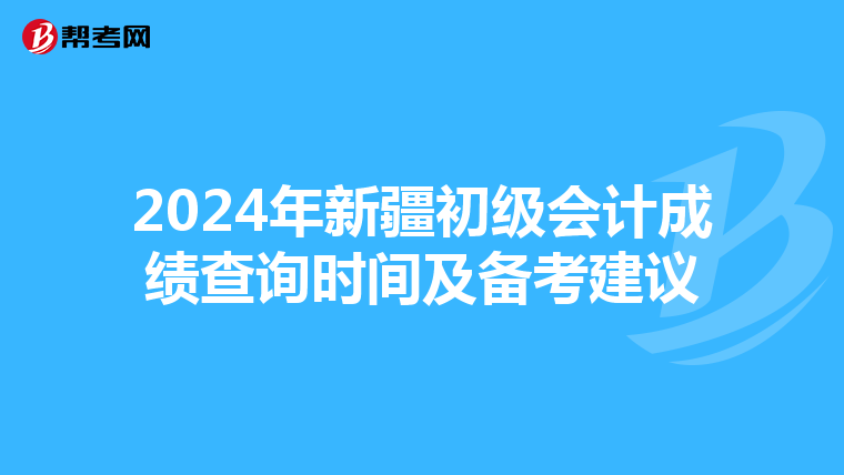 2024年新疆初级会计成绩查询时间及备考建议
