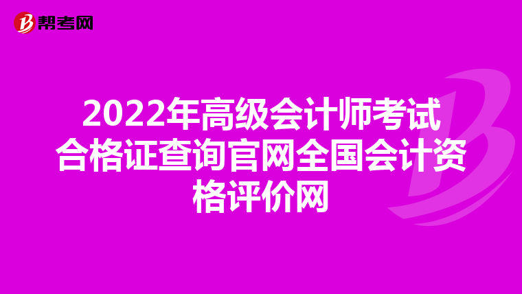 2022年高級(jí)會(huì)計(jì)師考試合格證查詢官網(wǎng)全國會(huì)計(jì)資格評(píng)價(jià)網(wǎng)