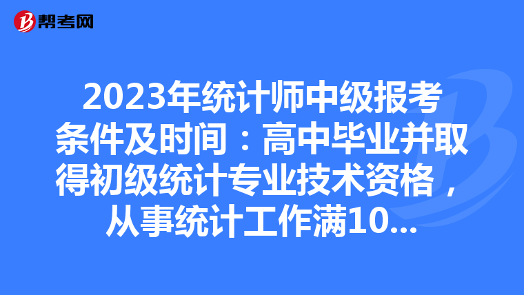 2023年统计师中级报考条件及时间：高中毕业并取得初级统计专业技术资格，从事统计工作满10年;