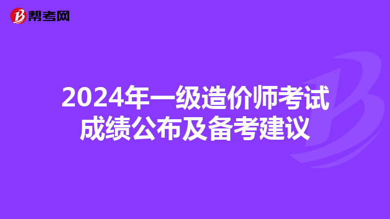 2024年一级造价师考试成绩公布及备考建议