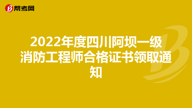 2022年度四川阿坝一级消防工程师合格证书领取通知