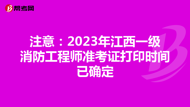 注意:2023年江西一级消防工程师准考证打印时间已确定