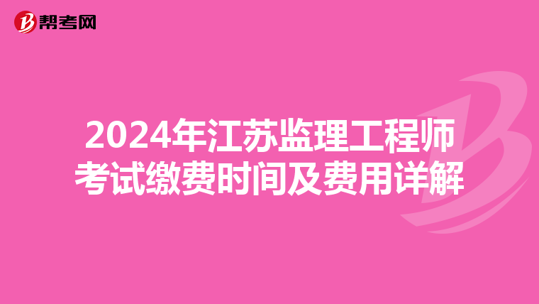 2024年江苏监理工程师考试缴费时间及费用详解