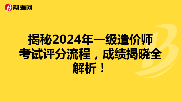 揭秘2024年一级造价师考试评分流程，成绩揭晓全解析！