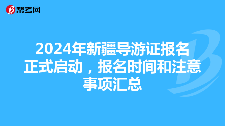 2024年新疆导游证报名正式启动，报名时间和注意事项汇总