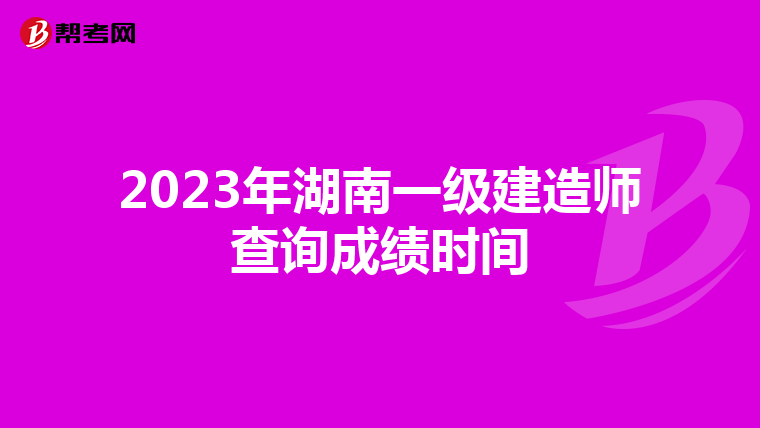 2023年湖南一級(jí)建造師查詢成績時(shí)間