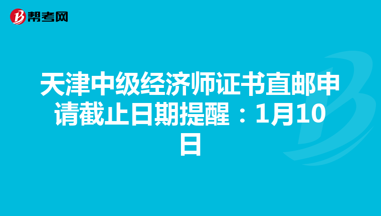 天津中级经济师证书直邮申请截止日期提醒：1月10日