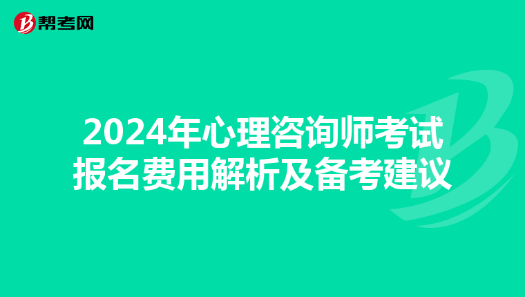 2024年心理咨询师考试报名费用解析及备考建议