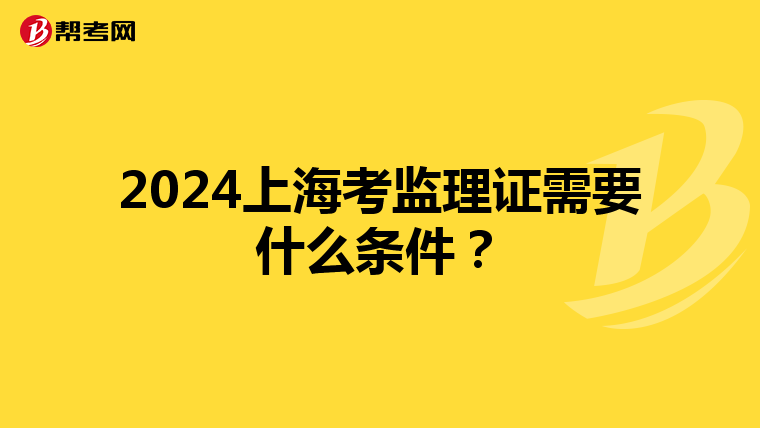 2024上海考监理证需要什么条件？
