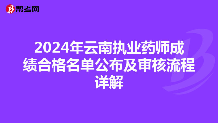 2024年云南执业药师成绩合格名单公布及审核流程详解