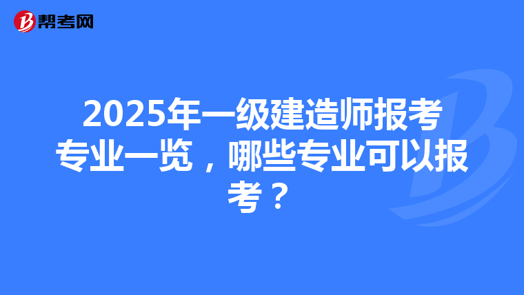2025年一级建造师报考专业一览，哪些专业可以报考？