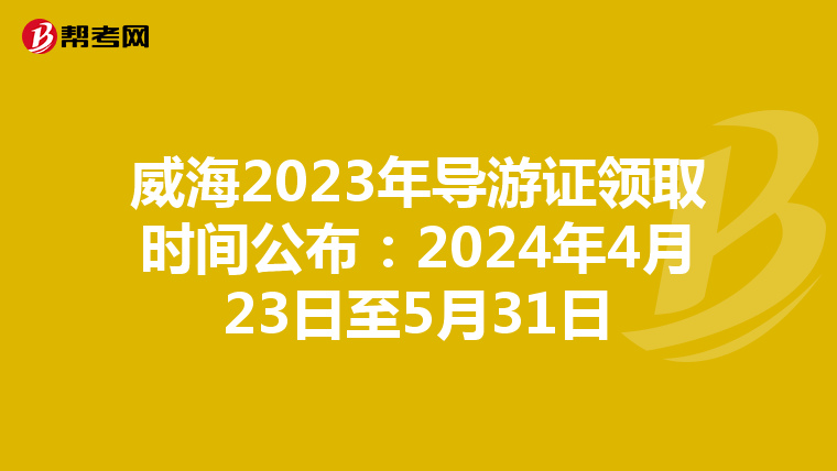 威海2023年导游证领取时间公布：2024年4月23日至5月31日