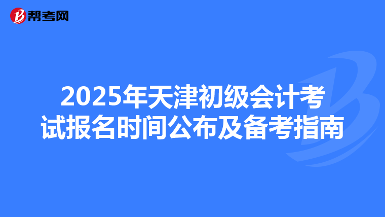 2025年天津初级会计考试报名时间公布及备考指南