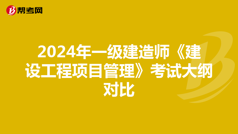 2024年一级建造师《建设工程项目管理》考试大纲对比