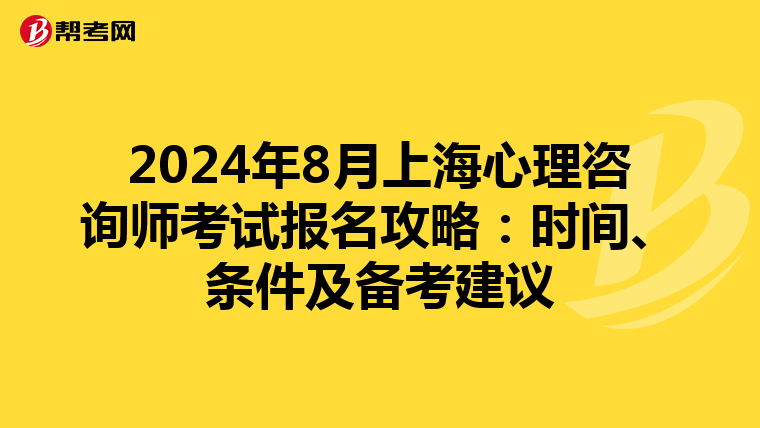 2024年8月上海心理咨询师考试报名攻略：时间、条件及备考建议