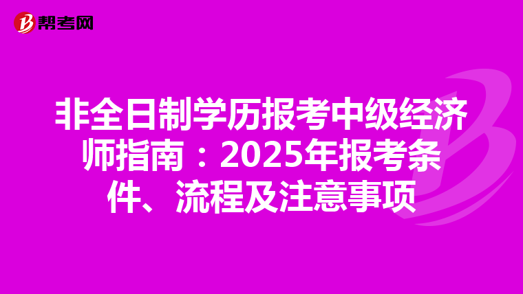 非全日制学历报考中级经济师指南：2025年报考条件、流程及注意事项