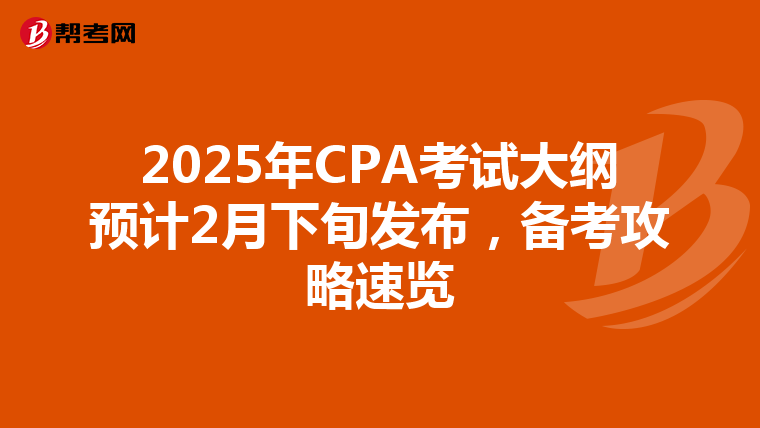 2025年CPA考试大纲预计2月下旬发布，备考攻略速览