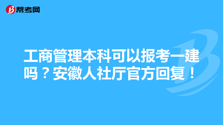 工商管理本科可以报考一建吗?安徽人社厅官方回复!