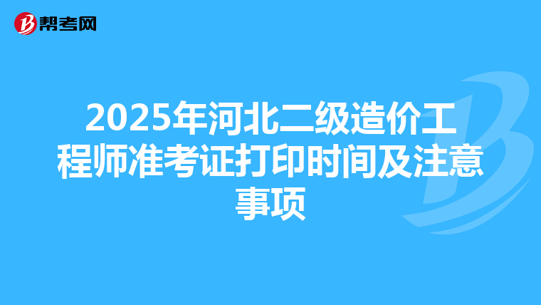 2025年河北二級造價工程師準考證打印時間及注意事項