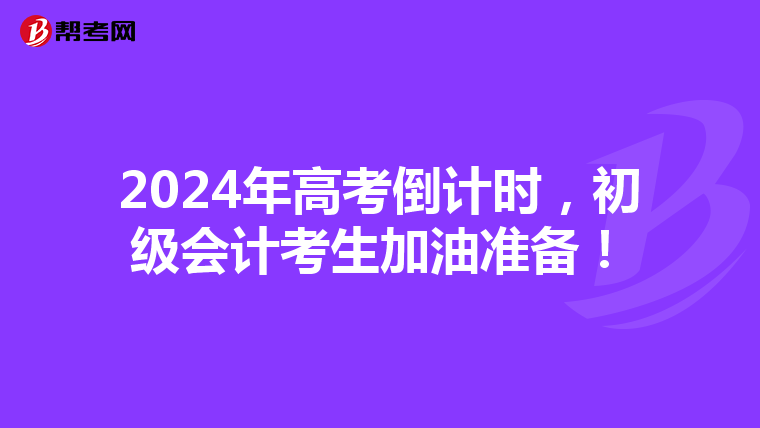 2024年高考倒计时，初级会计考生加油准备！