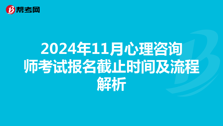 2024年11月心理咨询师考试报名截止时间及流程解析