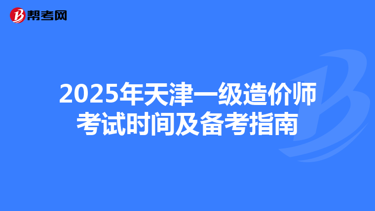 2025年天津一级造价师考试时间及备考指南